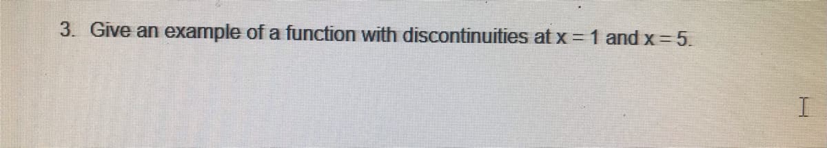 3. Give an example of a function with discontinuities at x =1 and x = 5.
I
