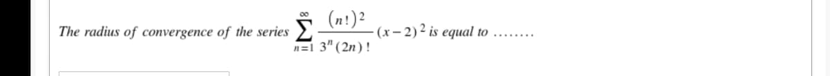 Σ
(n!)2
(x- 2)2 is equal to
The radius of convergence of the series
n=1 3" (2n) !
