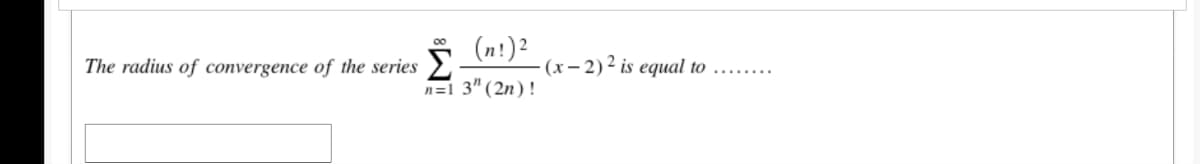 (n!)²
(x- 2)2 is equal to
00
The radius of convergence of the series
n=1 3" (2n)!
