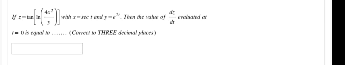 4x2
If z=tan In -
dz
evaluated at
dt
with x=sec t and y=e". Then the value of
t= 0 is equal to .......
(Correct to THREE decimal places)
