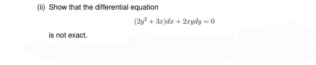 (ii) Show that the differential equation
is not exact.
(2y² + 3x) dx + 2xydy = 0