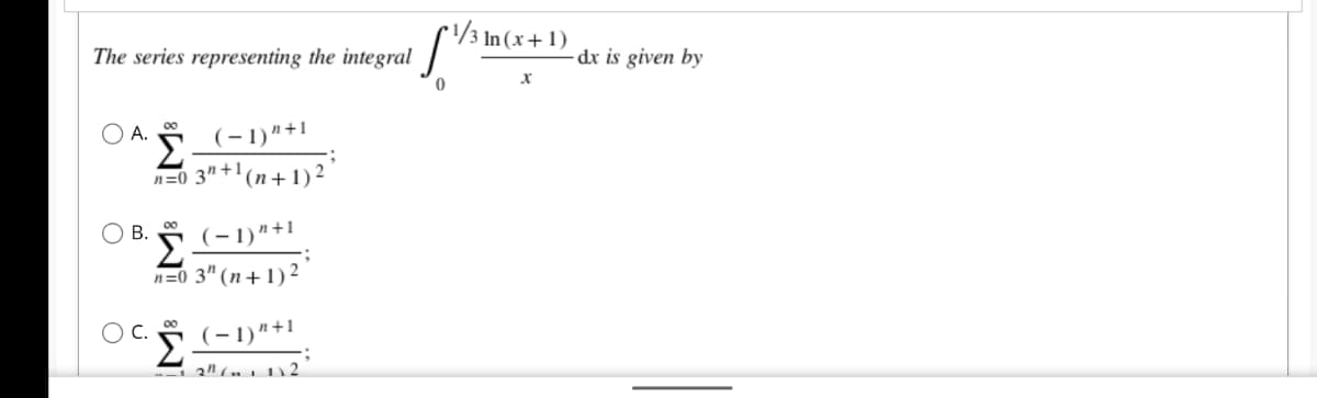 1/3 In (x+ 1)
The series representing the integral
-dx is given by
O A.
00
Σ
n=0 3" +'(n+ 1) 2 ’
(-1)"+1
В.
00
n=0 3" (n+1) ²
00
C.
Σ
(-1)"+1
