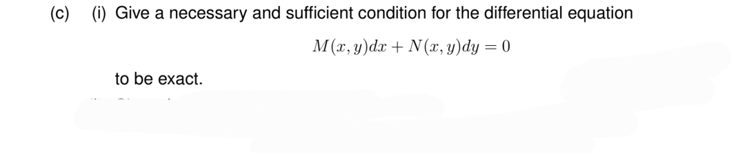 (c) (i) Give a necessary and sufficient condition for the differential equation
M(x, y)dx + N(x, y)dy = 0
to be exact.