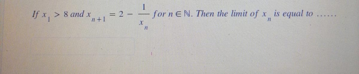 If x > 8 and x
#+1
= 2
I
I
for n EN. Then the limit of x is equal to
JA
N
J
.......