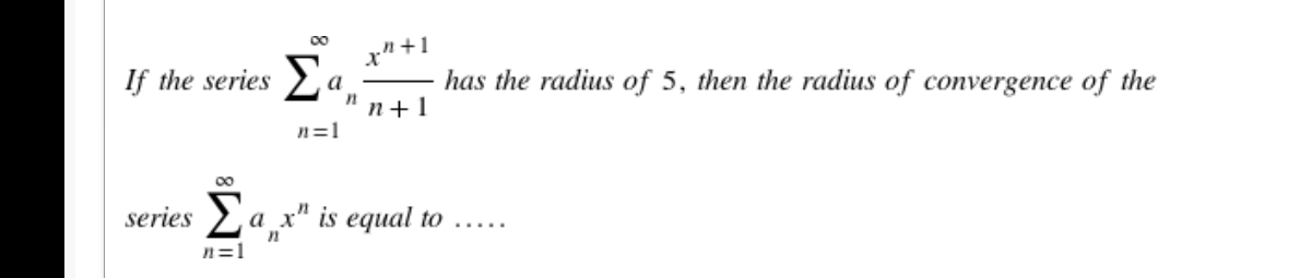 00
x" +1
If the series > a
has the radius of 5, then the radius of convergence of the
n+1
n=1
00
series a
a x" is equal to .....
n=1
