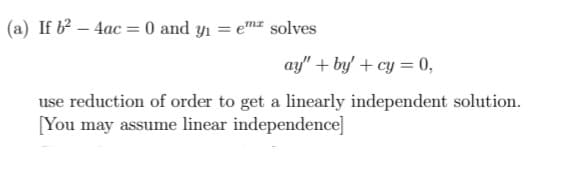 (a) If b – 4ac = 0 and y1 = em# solves
ay" + by' + cy = 0,
use reduction of order to get a linearly independent solution.
[You may assume linear independence]
