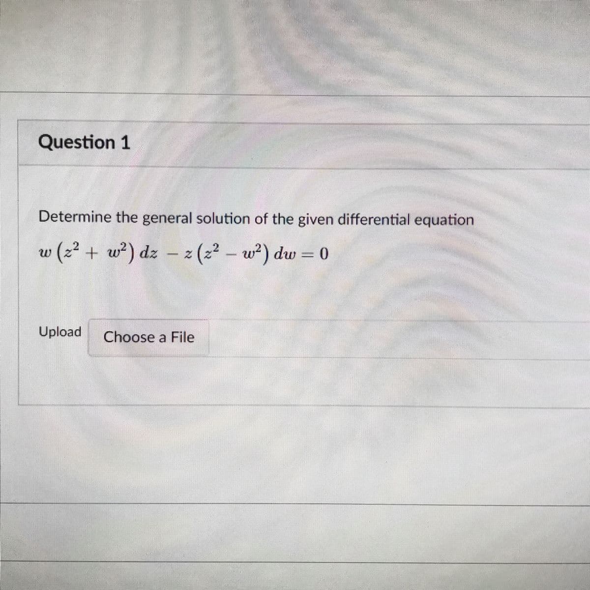 Question 1
Determine the general solution of the given differential equation
w (z² + w²) dz - z (z2 - w²) dw = o
Upload
Choose a File
