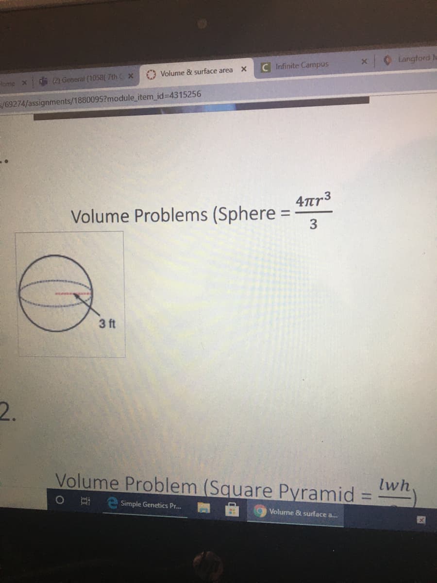Langtord ha
C Infinite Campus
O Volume & surface area
Home
di (2) General (1058( 7th C x
5/69274/assignments/1880095?module_item_id=D4315256
4r3
Volume Problems (Sphere =
3.
3 ft
2.
Volume Problem (Square Pyramid
lwh.
%3D
Simple Genetics Pr.
O Volume & surface a.
