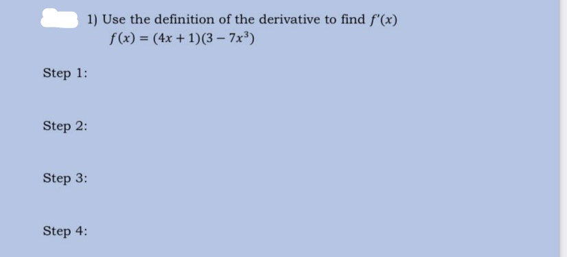 1) Use the definition of the derivative to find f'(x)
f(x) = (4x + 1)(3 – 7x3)
Step 1:
Step 2:
Step 3:
Step 4:
