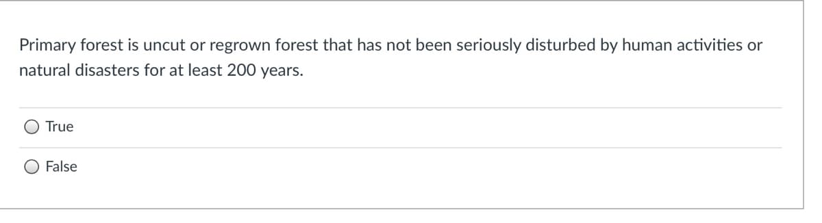 Primary forest is uncut or regrown forest that has not been seriously disturbed by human activities or
natural disasters for at least 200 years.
True
False
