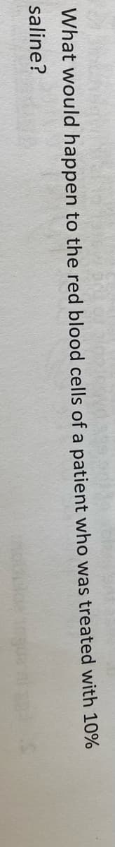 What would happen to the red blood cells of a patient who was treated with 10%
saline?

