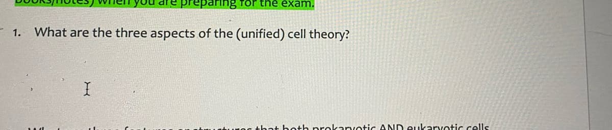 preparing Tor the exam.
- 1.
What are the three aspects of the (unified) cell theory?
that both prokanyotic AND eukarvotic cells
