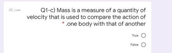 Q1-c) Mass is a measure of a quantity of
velocity that is used to compare the action of
*.one body with that of another
(2) laa
True
False
