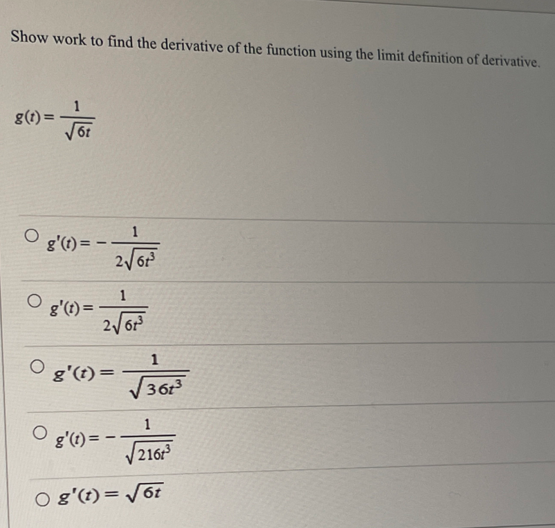 Show work to find the derivative of the function using the limit definition of derivative.
g(t) =
6t
1
g'(t) = –
2/61
1
g'(t) =
g'(t)=
3613
1
g'(t) = –
216r
O g'(t)= 6t
