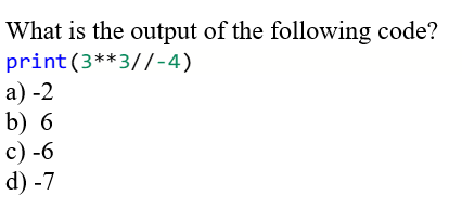 What is the output of the following code?
print(3**3// - 4)
а) -2
b) 6
с) -6
d) -7
