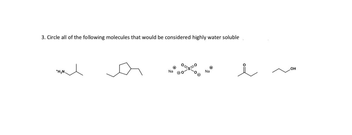 3. Circle all of the following molecules that would be considered highly water soluble
**
+
Na
i
Na
+H₂N.
OH