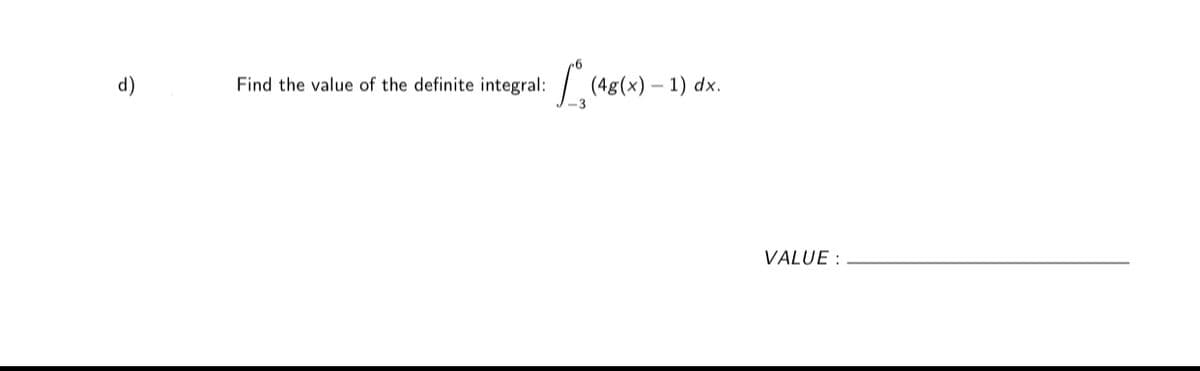 d)
Find the value of the definite integral:
(4g(x) – 1) dx.
VALUE :
