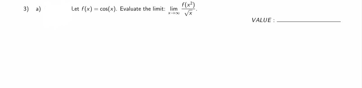 f(x²)
3) a)
Let f(x) = cos(x). Evaluate the limit: lim
VALUE :
