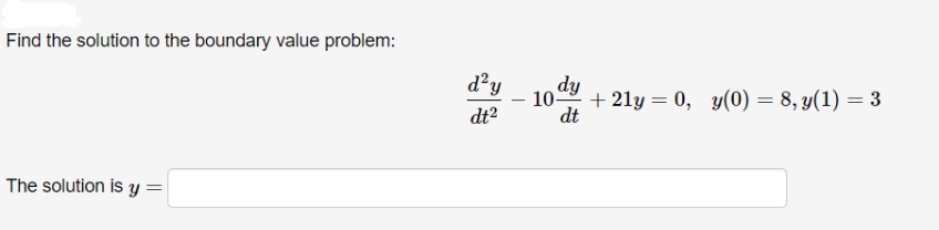 Find the solution to the boundary value problem:
d'y
dy
10
+ 21y = 0, y(0) = 8, y(1) = 3
dt2
dt
The solution is y =

