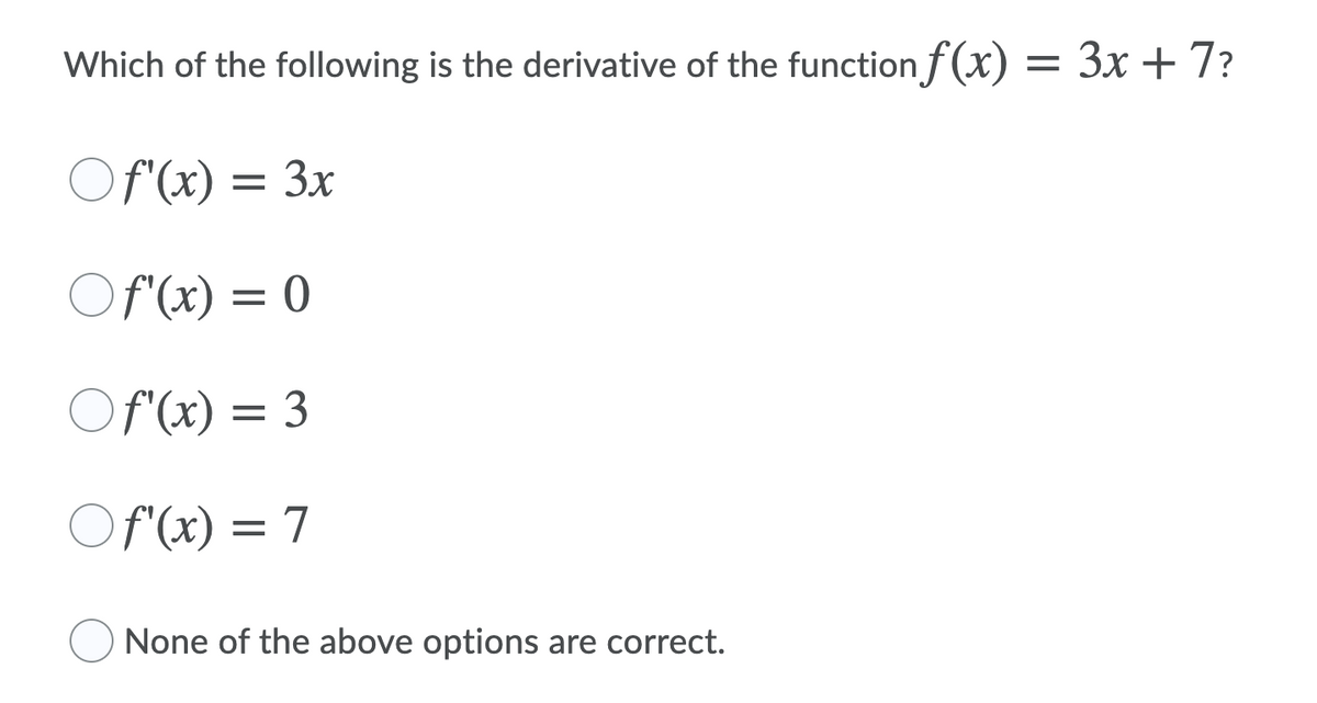 Which of the following is the derivative of the function f(x) = 3x +7?
Of (x) = 3x
Of (x) = 0
Of (x) = 3
Of (x) = 7
None of the above options are correct.

