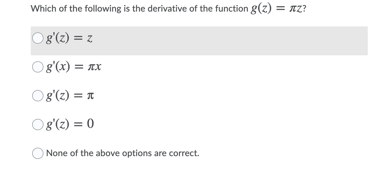 Which of the following is the derivative of the function g(z) = rz?
g'(z) = z
O 8'(x)
= TX
O8'(z) = 1
O 8'(z) = 0
None of the above options are correct.
