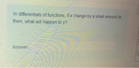 In differentials of functions, if x change by a small amount dx,
then, what will happen to y?
Answer
