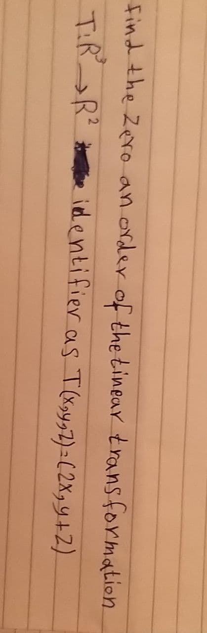 Find the Zero an ordler of the tinear trans formation
TiR R
iedentifier as T (X>y22)= (2X,Y+2).
