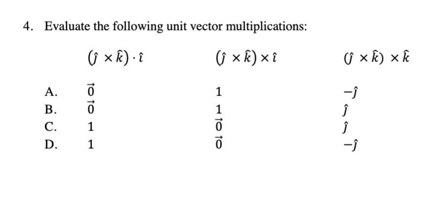 4. Evaluate the following unit vector multiplications:
( x k) · 8
ŷ × k) × î
Û × k) × k
А.
В.
1
С.
1
D.
1
