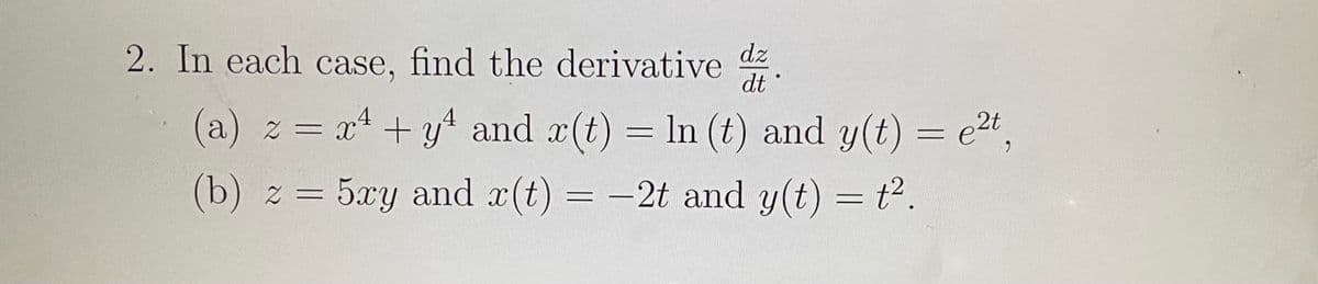 2. In each case, find the derivative .
dz
dt
(a) z = x +y and x(t) = In (t) and y(t) = e2",
(b) z =
5xy and x(t)
= -2t and y(t) = t2.
