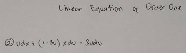 Linear Equation
Order One
OF
Oudx + (1-3u) xdu : 3udu
