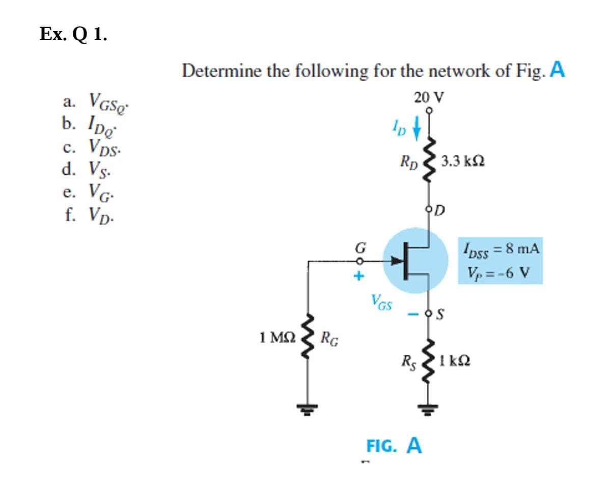 Ex. Q 1.
Determine the following for the network of Fig. A
20 V
а.
b. Ipg
c. Vps-
d. Vs.
e. VG-
f. Vp.
Rp
3.3 k2
오D
Ipss = 8 mA
Vp = -6 V
G.
VGS
1 ΜΩ
RG
Rs 1 k2
1 k2
FIG. A
