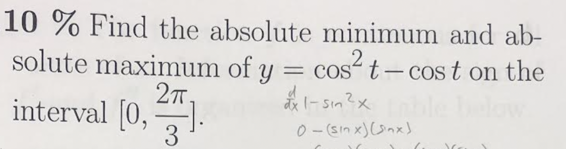 10 % Find the absolute minimum and ab-
solute maximum of y = cost- cos t on the
= COs“ t- Cos t on the
27.
interval (0, ).
3
đx 1- Sin?x
0-(sin x)(Snx)

