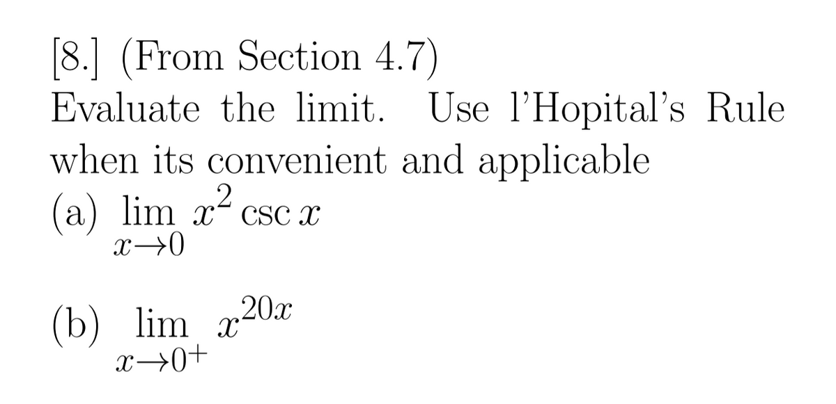 [8.] (From Section 4.7)
Evaluate the limit. Use l'Hopital's Rule
when its convenient and applicable
.2
(a) lim x csc x
x→0
(b) lim x20x
x→0+
