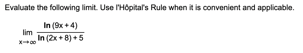 Evaluate the following limit. Use l'Hôpital's Rule when it is convenient and applicable.
In (9x + 4)
lim
In (2x + 8) + 5
