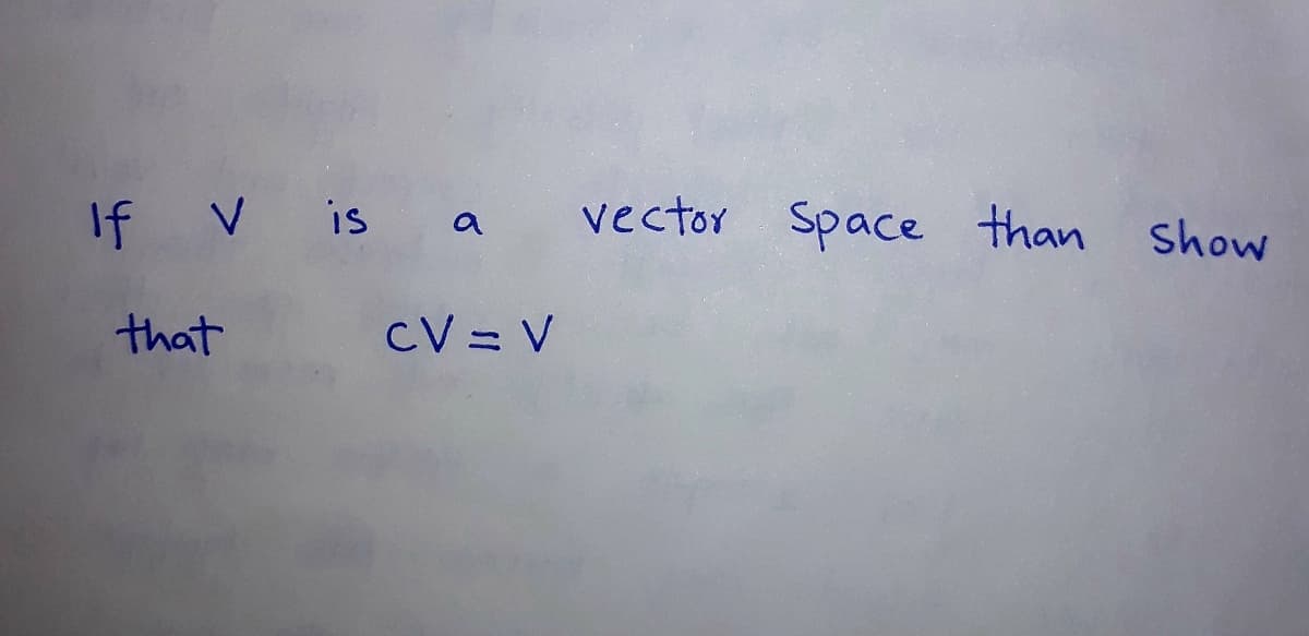 If V is a
vector Space than
Show
that
CV = V
