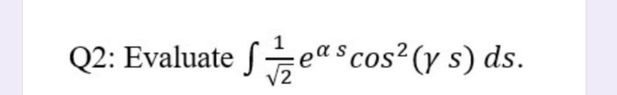 Q2: Evaluate fea$cos² (y s) ds.
