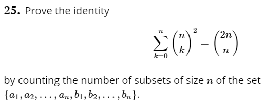 25. Prove the identity
2
(2n
k
k=
by counting the number of subsets of size n of the set
{a1, a2, ..., an, b1, b2, . , bn}.
