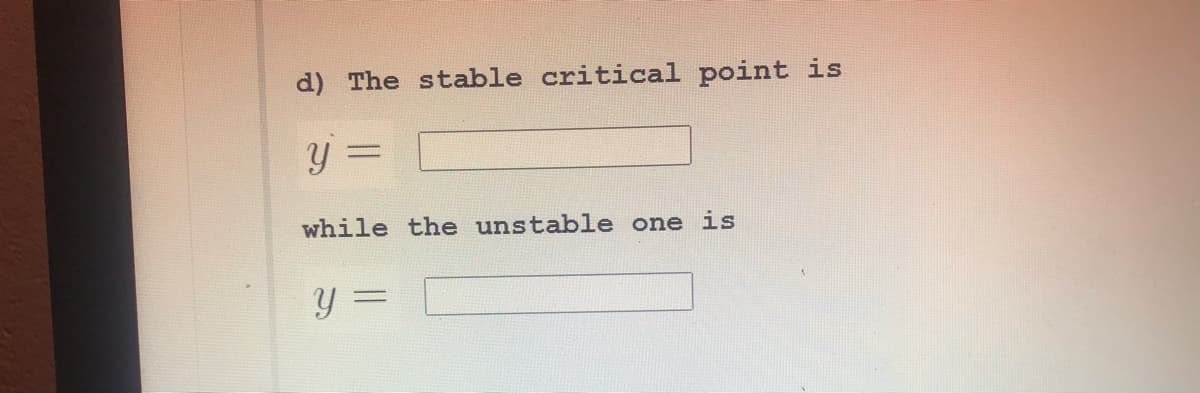d) The stable critical point is
y =
while the unstable one is
y =
