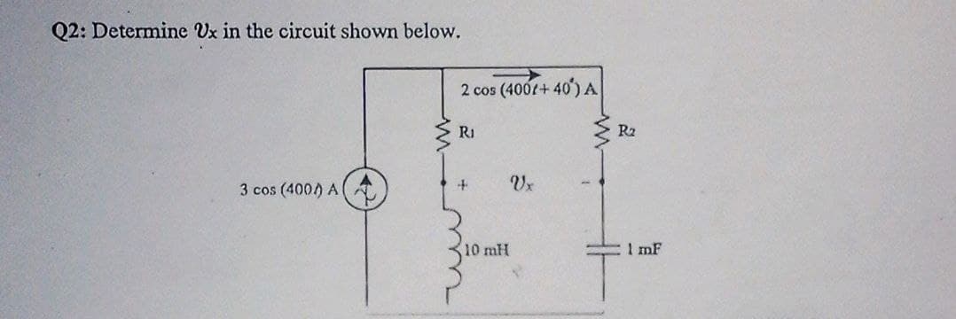 Q2: Determine Ux in the circuit shown below.
2 cos (4001+ 40')A
RI
E R2
3 cos (400) A
10 mH
I mF
