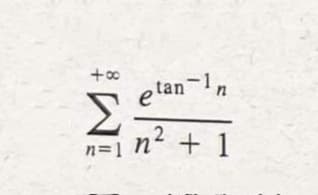 e tan-1n
Σ
n=1 n² + 1
