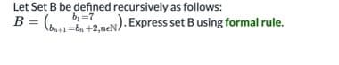 Let Set B be defined recursively as follows:
B
(on1=ba +2,neN). Express set Busing formal rule.
b =7
