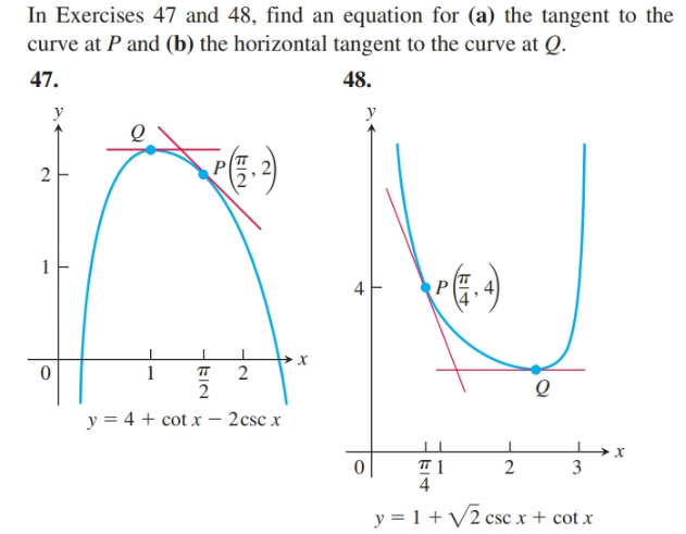 In Exercises 47 and 48, find an equation for (a) the tangent to the
curve at P and (b) the horizontal tangent to the curve at Q.
48.
47.
y
y
4
1
п
y = 4 + cot x – 2csc x
3
4
y = 1 + V2 csc x + cot x
EIN
