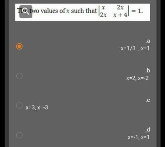 2x
TIQ two values of x such that
1.
12x x+41
.a
x=1/3 , x=1
.b
x=2, x=-2
.c
x=3, x=-3
.d
X=-1, x=1
