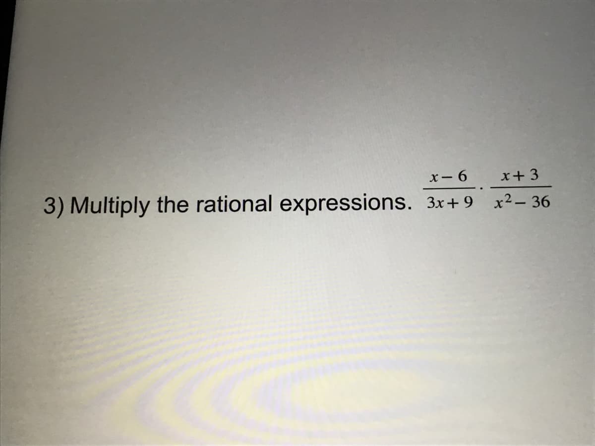 x- 6
x+ 3
3) Multiply the rational expressions. 3x+9 x²– 36
