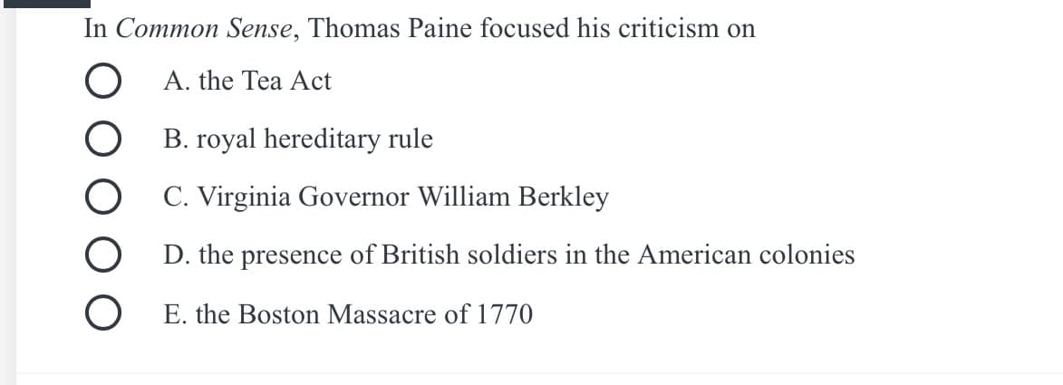 In Common Sense, Thomas Paine focused his criticism on
A. the Tea Act
B. royal hereditary rule
C. Virginia Governor William Berkley
D. the presence of British soldiers in the American colonies
E. the Boston Massacre of 1770
