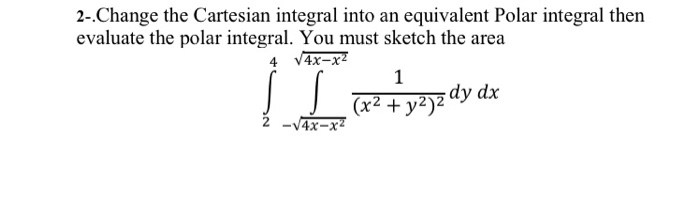2-.Change the Cartesian integral into an equivalent Polar integral then
evaluate the polar integral. You must sketch the area
4 V4x-x²
1
(x2 + y2)z dy dx
2 -V4x-x²

