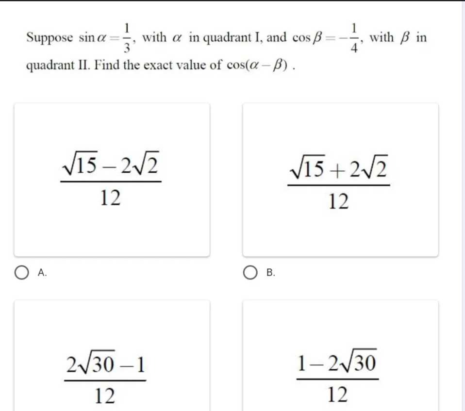 1
Suppose sin a with a in quadrant I, and cos
3
quadrant II. Find the exact value of cos(a-B).
√15-2√2
12
O A.
2√30-1
12
O B.
with in
4
√15+2√2
12
1-2√30
12