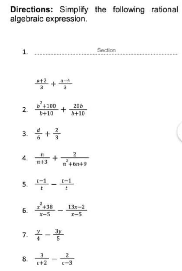 Directions: Simplify the following rational
algebraic expression.
1.
Section
a-4
a+2
+
3
3
b+100
20b
b+10
b+10
3. 응+를
4.
n+3
n'+6n+9
s. 부-부
x+38
x-5
13x-2
x-5
7. -*
3y
3
2
c-3
8.
c+2
2.
