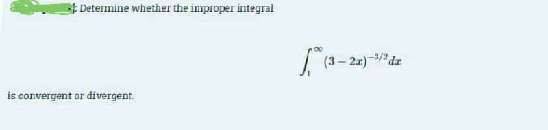 Determine whether the improper integral
3/2 dr
(3- 2x)
is convergent or divergent.

