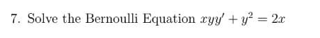 7. Solve the Bernoulli Equation xyy' + y? = 2x
